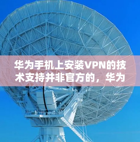 华为手机上安装VPN的技术支持并非官方的,华为公司没有提供直接的手机安装VPN功能。华为的解决方案通常通过第三方应用或网络服务来实现 华为手机上安装VPN的技术支持并非官方的,华为公司没有提供直接的手机安装VPN功能。华为的解决方案通常通过第三方应用或网络服务来实现