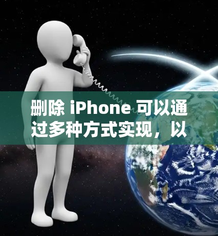 删除 iPhone 可以通过多种方式实现,以下是几种常见方法 删除 iPhone 可以通过多种方式实现,以下是几种常见方法
