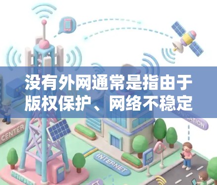 没有外网通常是指由于版权保护、网络不稳定或访问特定资源而无法访问外部网络。如果您无法访问外部网络,以下是一些常见解决方案