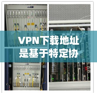 VPN下载地址是基于特定协议(如OpenVPN、VPN代号、Netnag等)提供的,这些协议允许用户在线访问地区的互联网服务。以下是一些常见的VPN协议及其下载地址