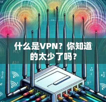 什么是VPN?你知道的太少了吗? 什么是VPN?你知道的太少了吗?