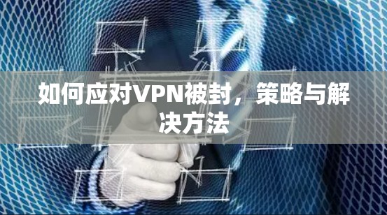 如何应对VPN被封,策略与解决方法