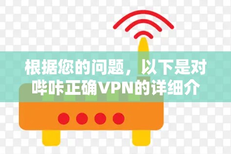 根据您的问题,以下是对哔咔正确VPN的详细介绍