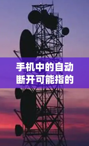 手机中的自动断开可能指的是一种特定的设置或功能,具体取决于具体的手机vpn应用或软件。以下是一些可能的情况和解决方法