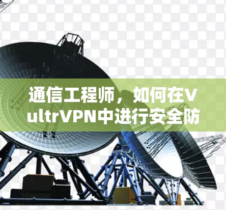 通信工程师,如何在VultrVPN中进行安全防护