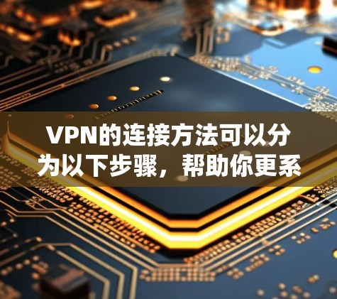 VPN的连接方法可以分为以下步骤,帮助你更系统地使用VPN