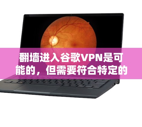 翻墙进入谷歌VPN是可能的,但需要符合特定的条件和步骤。以下是一些步骤和注意事项 翻墙进入谷歌VPN是可能的,但需要符合特定的条件和步骤。以下是一些步骤和注意事项