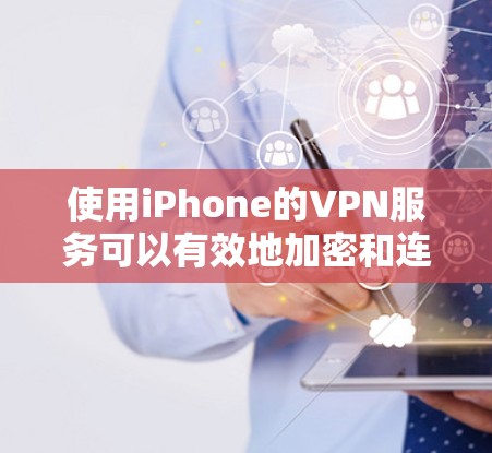使用iPhone的VPN服务可以有效地加密和连接到外网,使访问特定网站成为可能。以下是详细的步骤指南