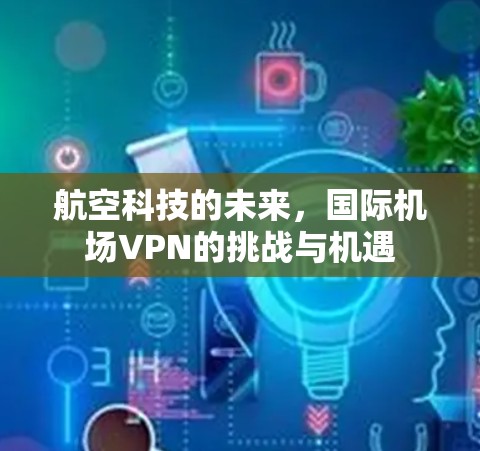 航空科技的未来,国际机场VPN的挑战与机遇