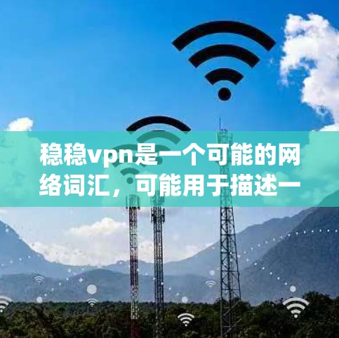 稳稳vpn是一个可能的网络词汇,可能用于描述一种稳定的、可靠的服务或产品。以下是对稳稳vpn可能含义的逐步分析