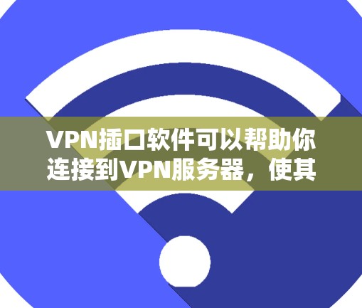 VPN插口软件可以帮助你连接到VPN服务器,使其更安全和高效。以下是一些常见的VPN插口软件及其使用方法