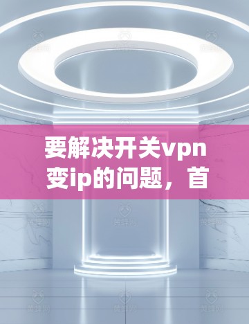 要解决开关vpn 变ip的问题,首先需要明确开关vpn和ip的含义。假设开关vpn是一个网络管理软件,而ip指的是网络地址,那么问题可能涉及到如何从ip中提取或转换为其他格式