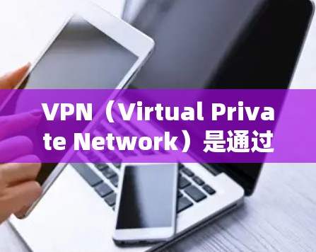 VPN(Virtual Private Network)是通过加密技术将外部互联网连接到内部计算机或设备,从而提供了一个安全、可靠的网络环境。以下是关于VPN的一些知识点