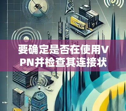 要确定是否在使用VPN并检查其连接状态，可以按照以下步骤操作