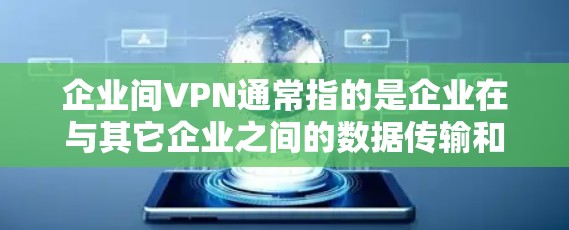 企业间VPN通常指的是企业在与其它企业之间的数据传输和传输过程中,采用VPN技术来保护数据的安全、隐私和合规性。这通常涉及到企业之间的通信、物流、金融交易等场景。以下是一些与企业间VPN相关的内容