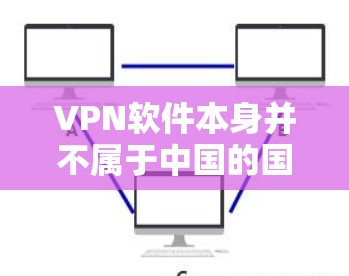 VPN软件本身并不属于中国的国家产品，它们主要是国际发行的，且在中国大陆或其他地区广泛使用。如果您要使用这些软件，您需要遵守中国的法律法规和网络安全政策。以下是一些建议