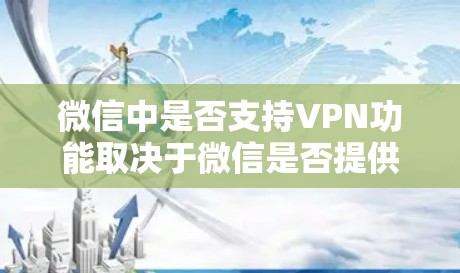 微信中是否支持VPN功能取决于微信是否提供VPN服务。如果微信本身没有VPN功能,建议使用第三方软件如微信VPN或WeChat VPN进行配置。以下是具体的步骤和注意事项 微信中是否支持VPN功能取决于微信是否提供VPN服务。如果微信本身没有VPN功能,建议使用第三方软件如微信VPN或WeChat VPN进行配置。以下是具体的步骤和注意事项