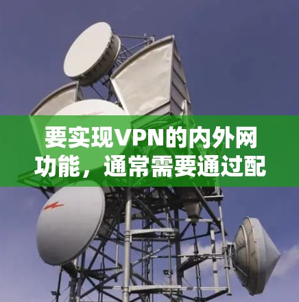 要实现VPN的内外网功能，通常需要通过配置文件来设置VPN的连接方式、端口、安全设置等。以下是详细的步骤说明