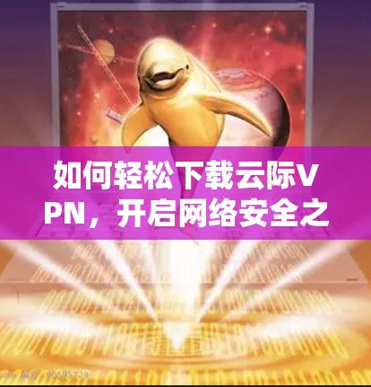 如何轻松下载云际VPN，开启网络安全之旅