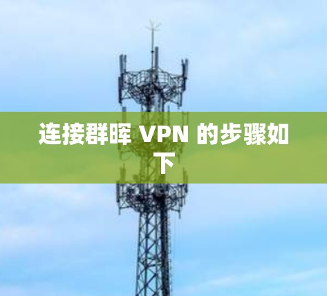 连接群晖 VPN 的步骤如下