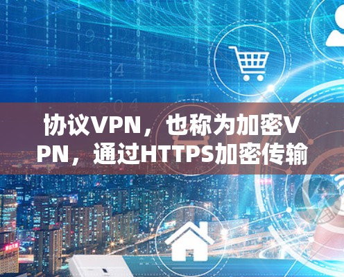 协议VPN,也称为加密VPN,通过HTTPS加密传输数据,确保数据安全。以下是使用协议VPN的步骤和方法