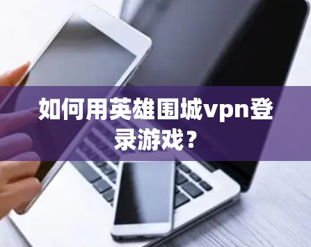如何用英雄围城vpn登录游戏？
