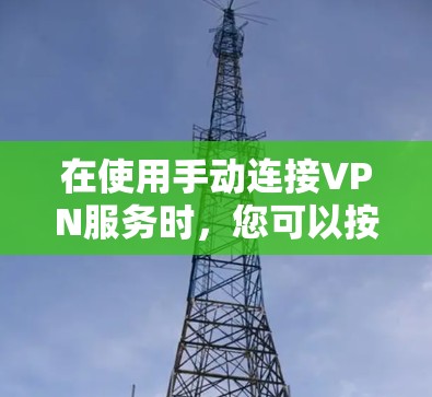 在使用手动连接VPN服务时，您可以按照以下步骤进行操作