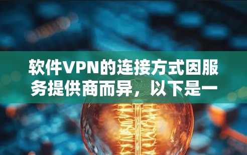 软件VPN的连接方式因服务提供商而异,以下是一些常见的方法 软件VPN的连接方式因服务提供商而异,以下是一些常见的方法