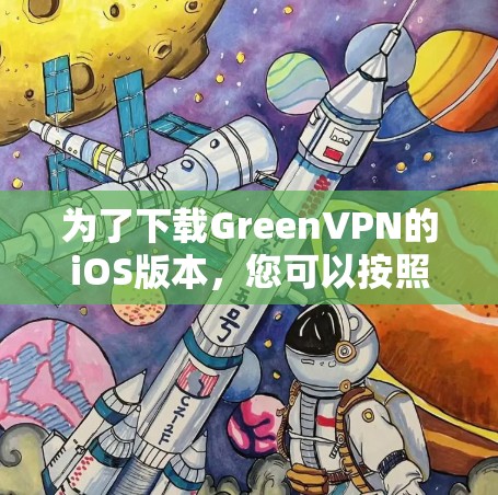 为了下载GreenVPN的iOS版本，您可以按照以下步骤操作