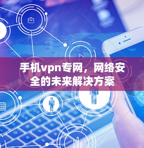 手机vpn专网,网络安全的未来解决方案