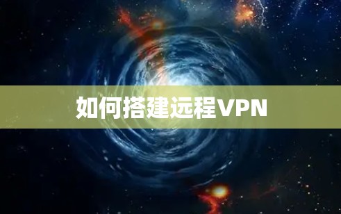 如何搭建远程VPN 如何搭建远程VPN