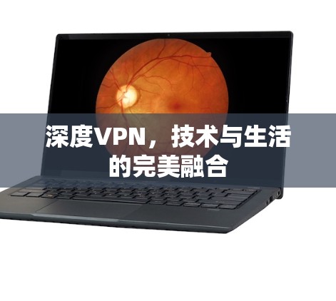 深度VPN,技术与生活的完美融合