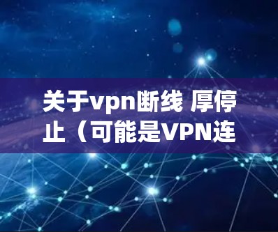 关于vpn断线 厚停止(可能是VPN连接中断或网络停滞的描述)以下是一些可能的解决方案 关于vpn断线 厚停止(可能是VPN连接中断或网络停滞的描述)以下是一些可能的解决方案