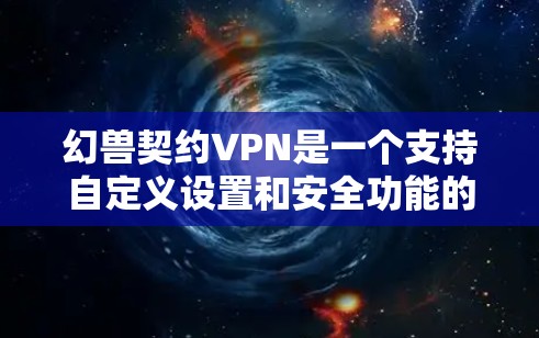 幻兽契约VPN是一个支持自定义设置和安全功能的VPN平台,提供了多种加密服务和防火墙管理选项。以下是对该平台的详细介绍 幻兽契约VPN是一个支持自定义设置和安全功能的VPN平台,提供了多种加密服务和防火墙管理选项。以下是对该平台的详细介绍