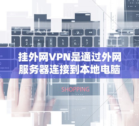 挂外网VPN是通过外网服务器连接到本地电脑上,解密或直接下载内容的一种方式。以下是挂外网VPN的步骤说明 挂外网VPN是通过外网服务器连接到本地电脑上,解密或直接下载内容的一种方式。以下是挂外网VPN的步骤说明