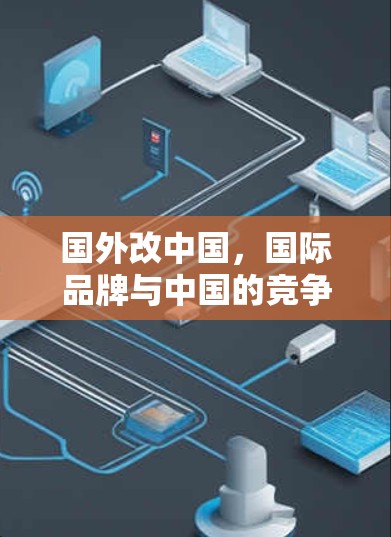 国外改中国,国际品牌与中国的竞争格局 国外改中国,国际品牌与中国的竞争格局