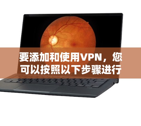 要添加和使用VPN,您可以按照以下步骤进行 要添加和使用VPN,您可以按照以下步骤进行