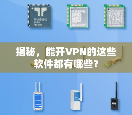 揭秘,能开VPN的这些软件都有哪些? 揭秘,能开VPN的这些软件都有哪些?