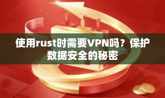 使用rust时需要VPN吗?保护数据安全的秘密