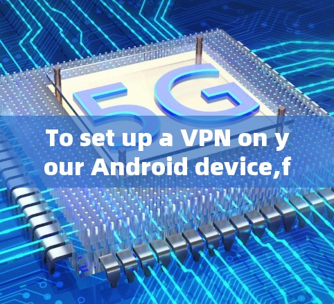 To set up a VPN on your Android device,follow these organized steps: To set up a VPN on your Android device,follow these organized steps: