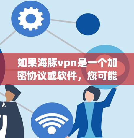 如果海豚vpn是一个加密协议或软件,您可能遇到了访问受限的情况。以下是一些可能的解决方法