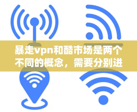 暴走vpn和酷市场是两个不同的概念,需要分别进行了解 暴走vpn和酷市场是两个不同的概念,需要分别进行了解