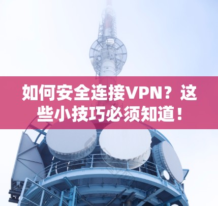 如何安全连接VPN?这些小技巧必须知道!