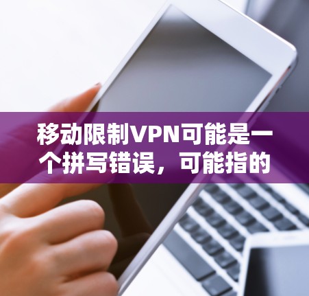 移动限制VPN可能是一个拼写错误,可能指的是移动化 VPN(即在移动设备上使用的 VPN)以下是关于如何解决移动化 VPN 的一些方法