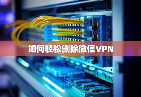 如何轻松删除微信VPN 如何轻松删除微信VPN