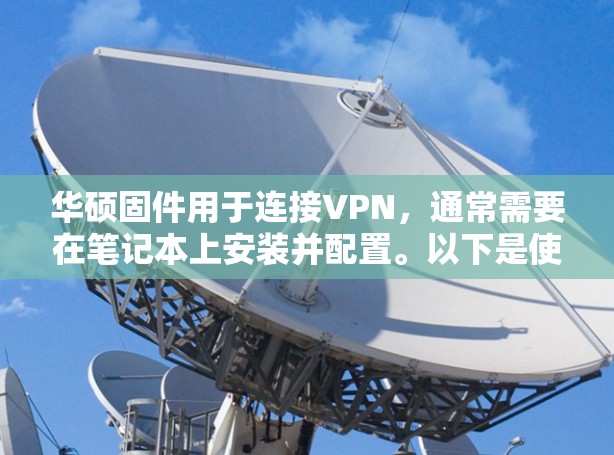 华硕固件用于连接VPN,通常需要在笔记本上安装并配置。以下是使用华硕固件连接VPN的步骤 华硕固件用于连接VPN,通常需要在笔记本上安装并配置。以下是使用华硕固件连接VPN的步骤