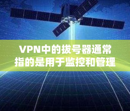 VPN中的拔号器通常指的是用于监控和管理网络流量的工具。与传统的流量监控工具有所不同,拔号器可能提供更高级的流量分析功能,能够帮助用户更好地控制VPN中的流量,确保安全和效率 VPN中的拔号器通常指的是用于监控和管理网络流量的工具。与传统的流量监控工具有所不同,拔号器可能提供更高级的流量分析功能,能够帮助用户更好地控制VPN中的流量,确保安全和效率