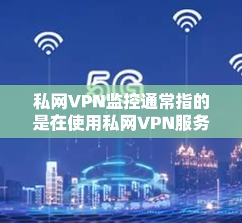 私网VPN监控通常指的是在使用私网VPN服务时,通过设置监控功能来监控网络流量、用户行为、VPN的安全配置等。以下是一些可能涉及的监控功能和使用方法 私网VPN监控通常指的是在使用私网VPN服务时,通过设置监控功能来监控网络流量、用户行为、VPN的安全配置等。以下是一些可能涉及的监控功能和使用方法