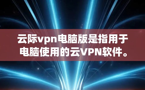 云际vpn电脑版是指用于电脑使用的云VPN软件。以下是一些可能的问题和建议,帮助您更好地使用云际vpn电脑版 云际vpn电脑版是指用于电脑使用的云VPN软件。以下是一些可能的问题和建议,帮助您更好地使用云际vpn电脑版