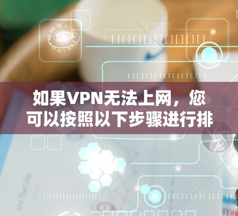 如果VPN无法上网,您可以按照以下步骤进行排查和解决问题 如果VPN无法上网,您可以按照以下步骤进行排查和解决问题